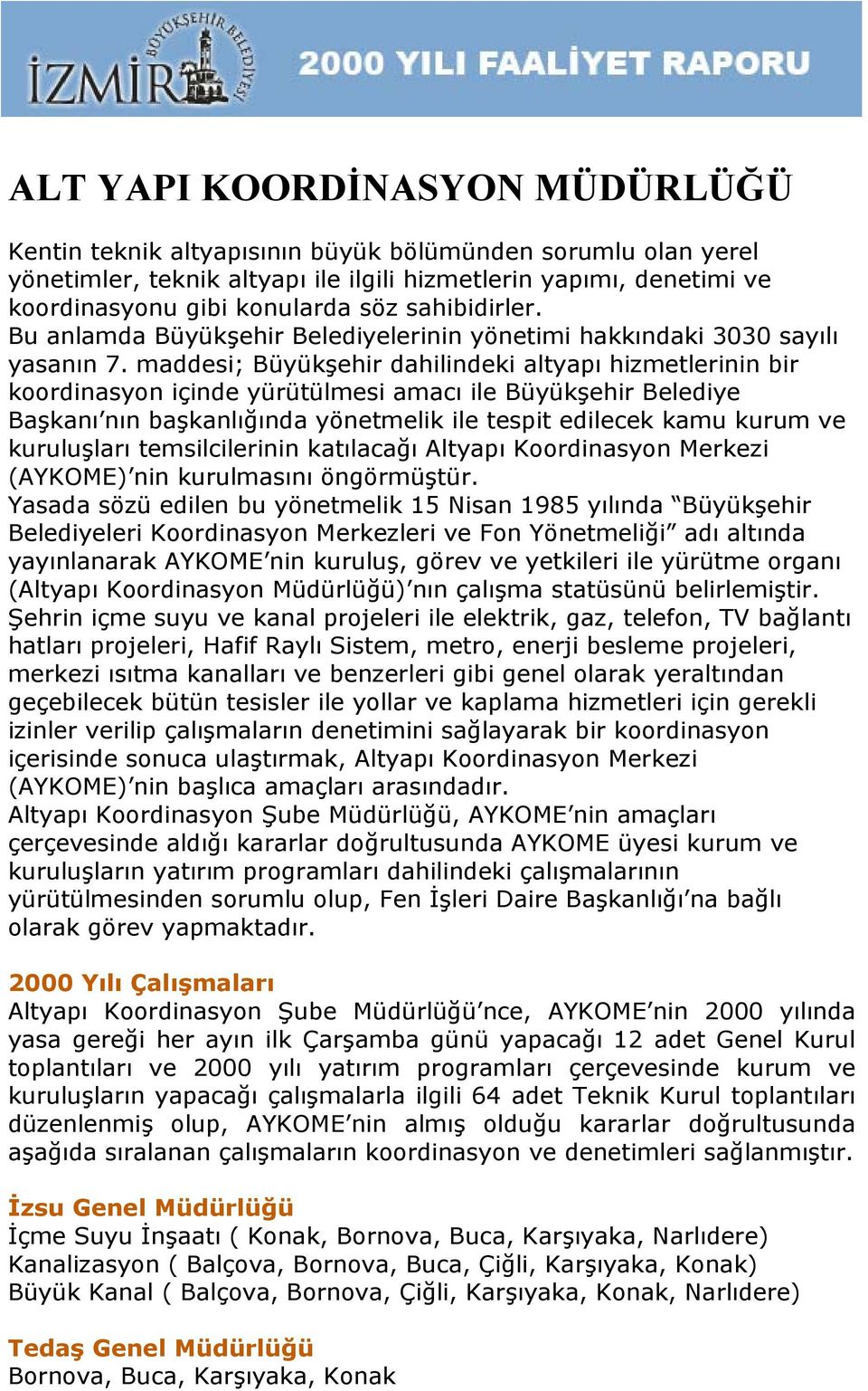 maddesi; Büyükşehir dahilindeki altyapı hizmetlerinin bir koordinasyon içinde yürütülmesi amacı ile Büyükşehir Belediye Başkanı nın başkanlığında yönetmelik ile tespit edilecek kamu kurum ve