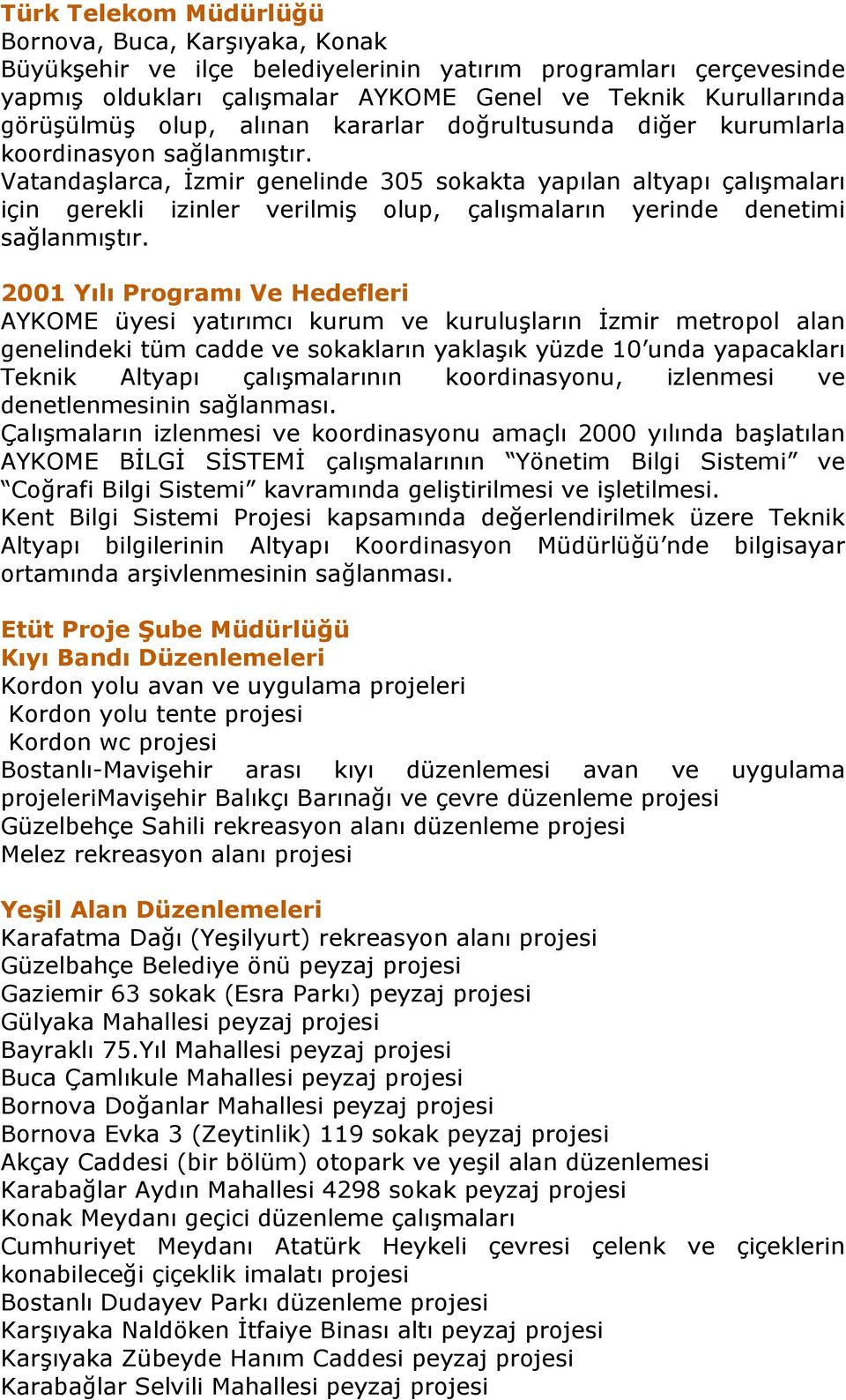 Vatandaşlarca, İzmir genelinde 305 sokakta yapılan altyapı çalışmaları için gerekli izinler verilmiş olup, çalışmaların yerinde denetimi sağlanmıştır.