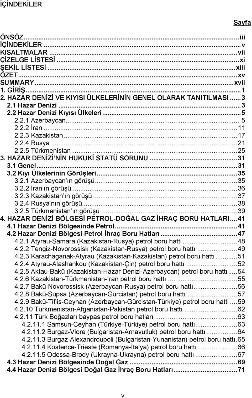 2.5 Türkmenistan...25 3. HAZAR DENİZİ NİN HUKUKİ STATÜ SORUNU...31 3.1 Genel...31 3.2 Kıyı Ülkelerinin Görüşleri...35 3.2.1 Azerbaycan ın görüşü...35 3.2.2 İran ın görüşü...36 3.2.3 Kazakistan ın görüşü.