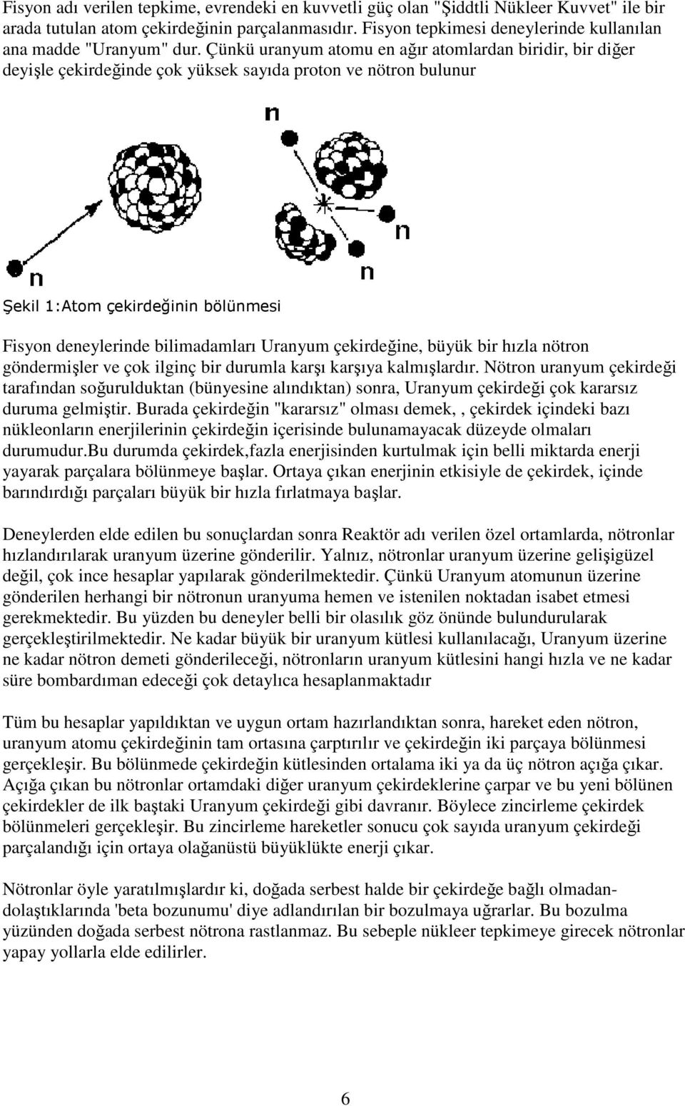 Çünkü uranyum atomu en ağır atomlardan biridir, bir diğer deyişle çekirdeğinde çok yüksek sayıda proton ve nötron bulunur Şekil 1:Atom çekirdeğinin bölünmesi Fisyon deneylerinde bilimadamları Uranyum