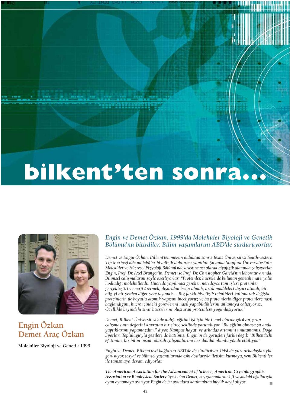 fiu anda Stanford Üniversitesi nin Moleküler ve Hücresel Fizyoloji Bölümü nde araflt rmac olarak biyofizik alan nda çal fl yorlar. Engin, Prof. Dr. Axel Brunger in, Demet ise Prof. Dr. Christopher Garcia n n laboratuvar nda.