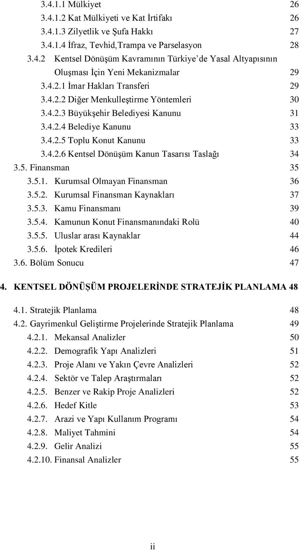 5. Finansman 35 3.5.1. Kurumsal Olmayan Finansman 36 3.5.2. Kurumsal Finansman Kaynakları 37 3.5.3. Kamu Finansmanı 39 3.5.4. Kamunun Konut Finansmanındaki Rolü 40 3.5.5. Uluslar arası Kaynaklar 44 3.