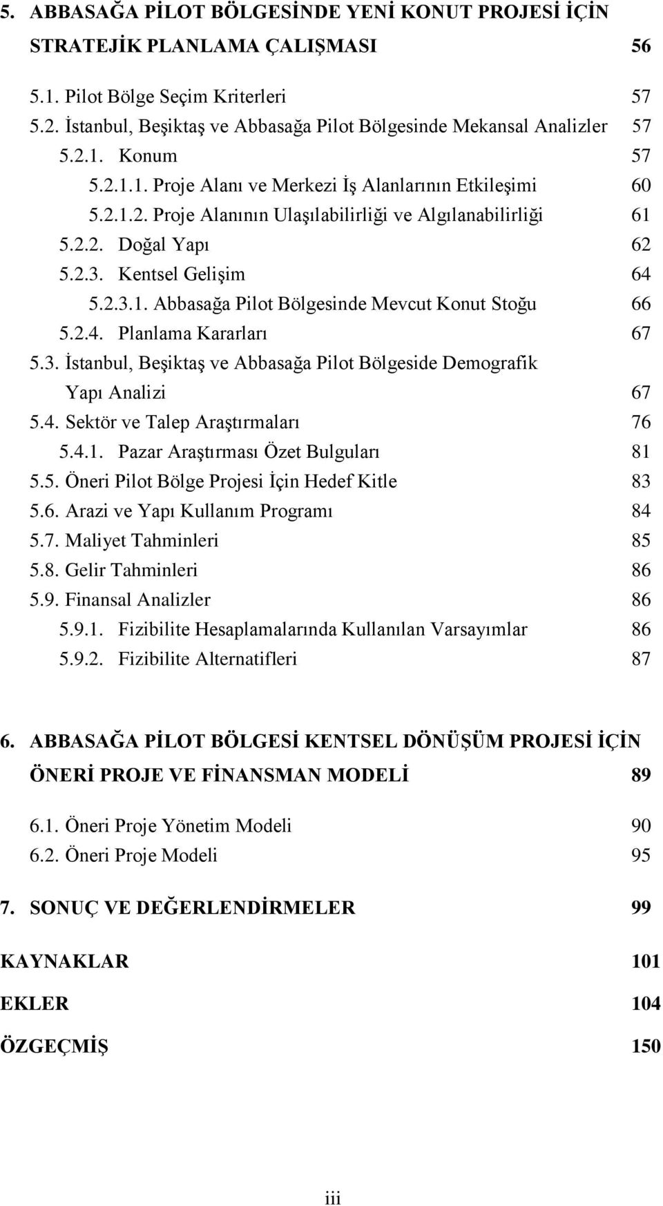 2.4. Planlama Kararları 67 5.3. İstanbul, Beşiktaş ve Abbasağa Pilot Bölgeside Demografik Yapı Analizi 67 5.4. Sektör ve Talep Araştırmaları 76 5.4.1. Pazar Araştırması Özet Bulguları 81 5.5. Öneri Pilot Bölge Projesi İçin Hedef Kitle 83 5.