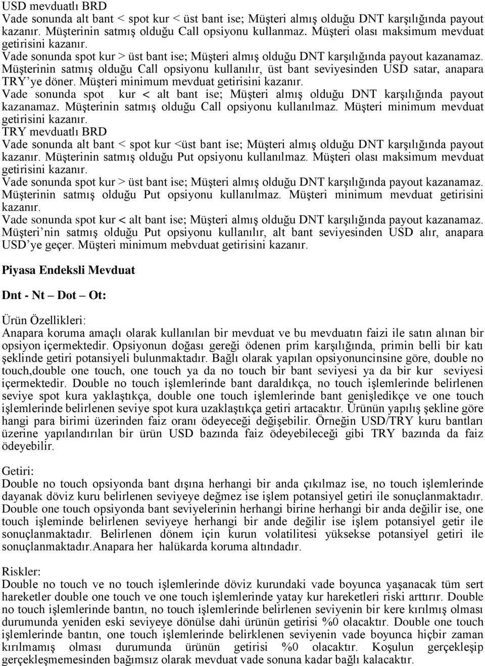 Müşterinin satmış olduğu Call opsiyonu kullanılır, üst bant seviyesinden USD satar, anapara TRY ye döner. Müşteri minimum mevduat getirisini kazanır.