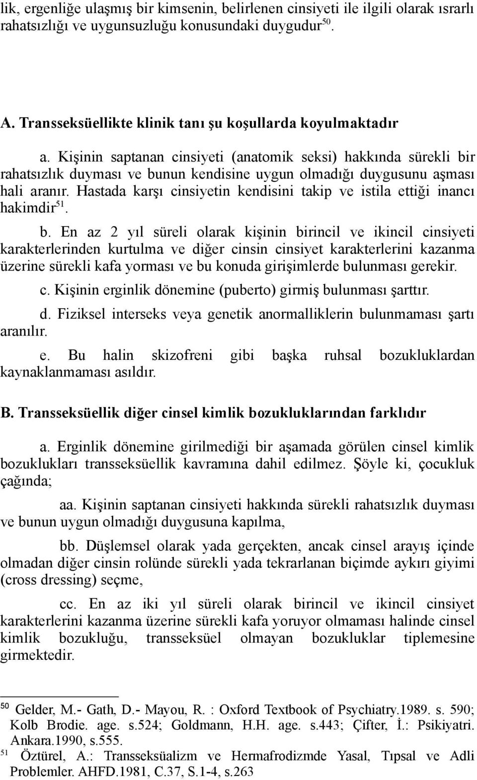 Kişinin saptanan cinsiyeti (anatomik seksi) hakkında sürekli bir rahatsızlık duyması ve bunun kendisine uygun olmadığı duygusunu aşması hali aranır.