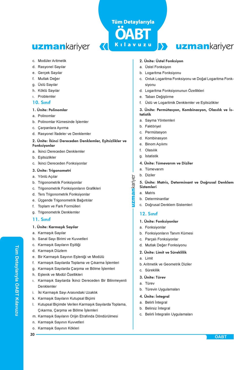 Eşitsizlikler c. İkinci Dereceden Fonksiyonlar 3. Ünite: Trigonometri a. Yönlü Açılar b. Trigonometrik Fonksiyonlar c. Trigonometrik Fonksiyonların Grafi kleri d. Ters Trigonometrik Fonksiyonlar e.