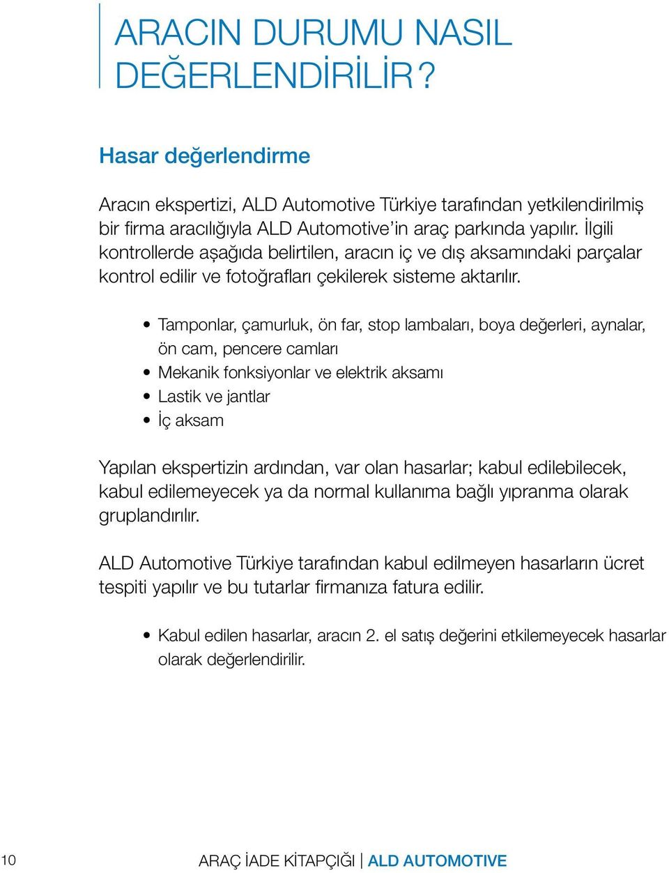 Tamponlar, çamurluk, ön far, stop lambaları, boya değerleri, aynalar, ön cam, pencere camları Mekanik fonksiyonlar ve elektrik aksamı Lastik ve jantlar İç aksam Yapılan ekspertizin ardından, var olan