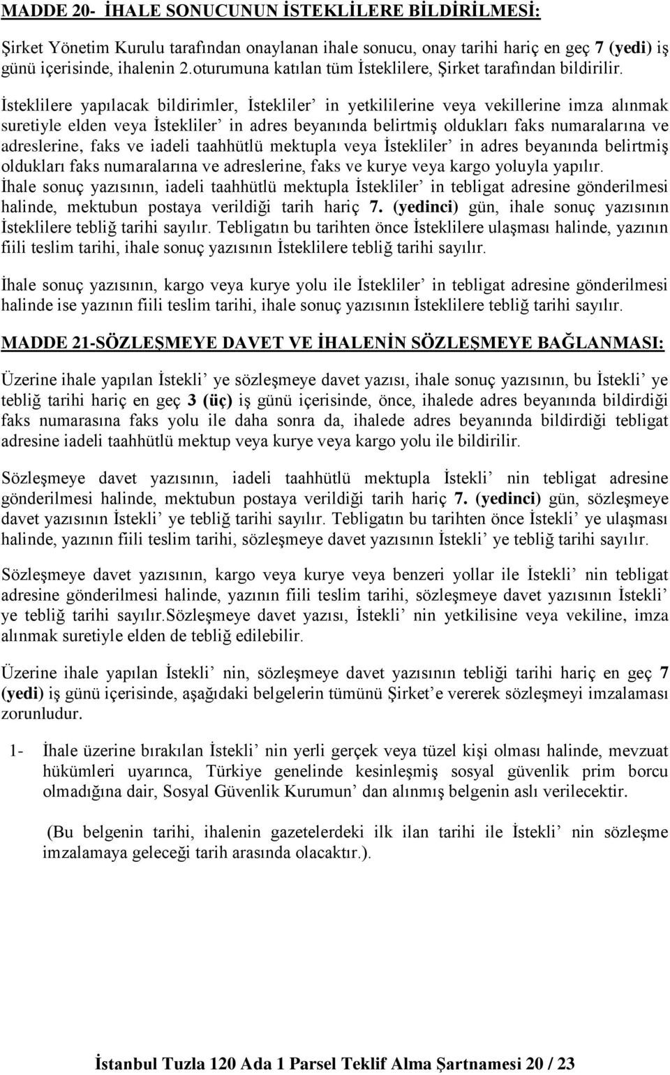 İsteklilere yapılacak bildirimler, İstekliler in yetkililerine veya vekillerine imza alınmak suretiyle elden veya İstekliler in adres beyanında belirtmiş oldukları faks numaralarına ve adreslerine,