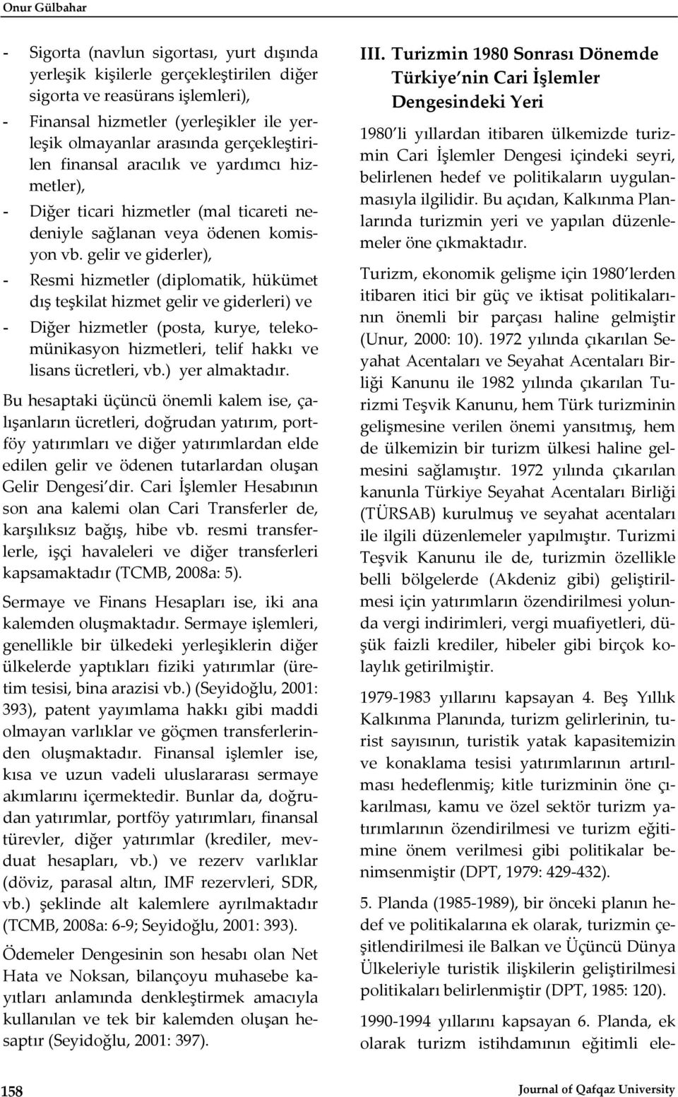 gelir ve giderler), - Resmi hizmetler (diplomatik, hükümet dış teşkilat hizmet gelir ve giderleri) ve - Diğer hizmetler (posta, kurye, telekomünikasyon hizmetleri, telif hakkı ve lisans ücretleri, vb.