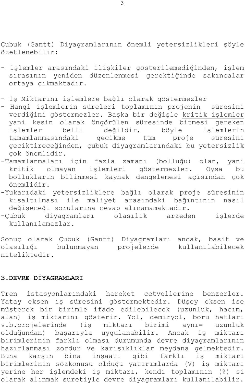 Başka bir değişle kritik işlemler yani kesin olarak öngörülen süresinde bitmesi gereken işlemler belli değildir, böyle işlemlerin tamamlanmasındaki gecikme tüm proje süresini geciktireceğinden, çubuk