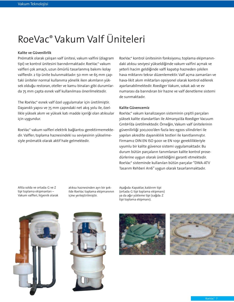 2 tip ünite bulunmaktadır: 50 mm ve 65 mm çaptaki üniteler normal kullanıma yönelik iken akımların yüksek olduğu restoran, oteller ve kamu binaları gibi durumlarda 75 mm çapta esnek valf kullanılması