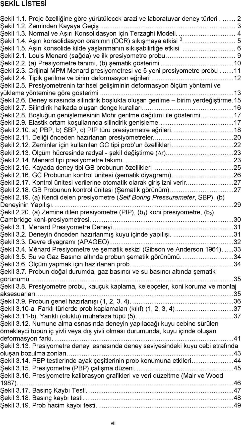 .. 9 Şekil 2.2. (a) Presiyometre tanımı, (b) şematik gösterimi...10 Şekil 2.3. Orijinal MPM Menard presiyometresi ve 5 yeni presiyometre probu....11 Şekil 2.4.