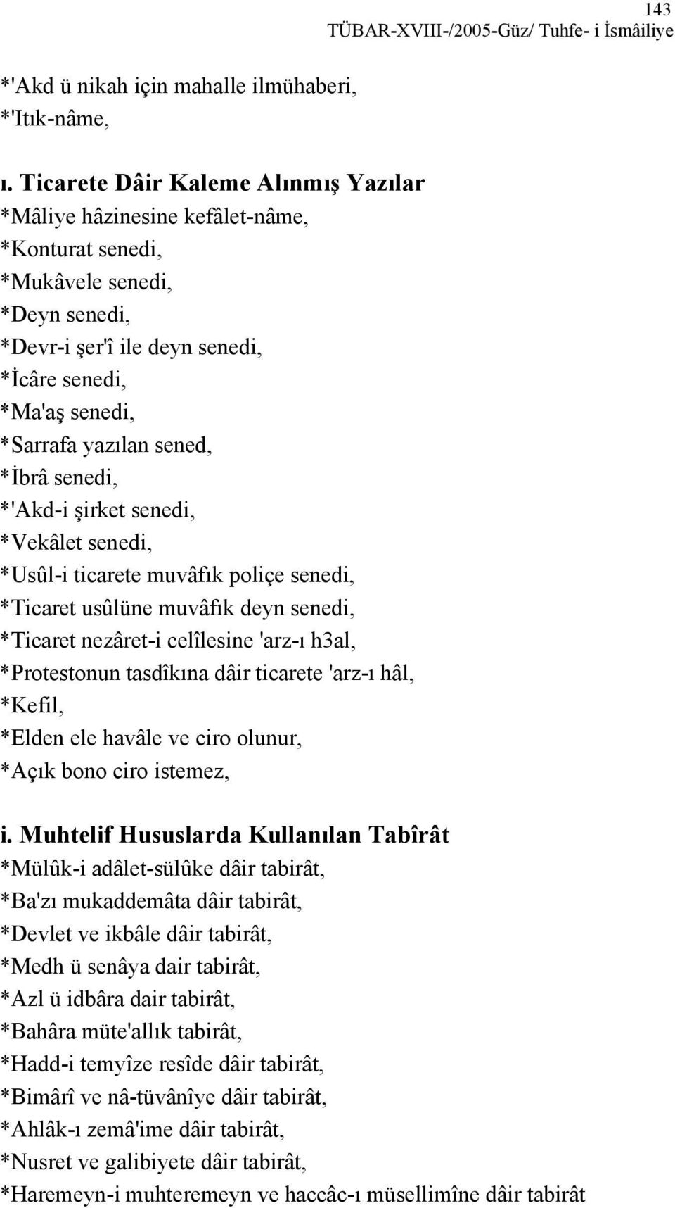 sened, *İbrâ senedi, *'Akd-i şirket senedi, *Vekâlet senedi, *Usûl-i ticarete muvâfık poliçe senedi, *Ticaret usûlüne muvâfık deyn senedi, *Ticaret nezâret-i celîlesine 'arz-ı h3al, *Protestonun