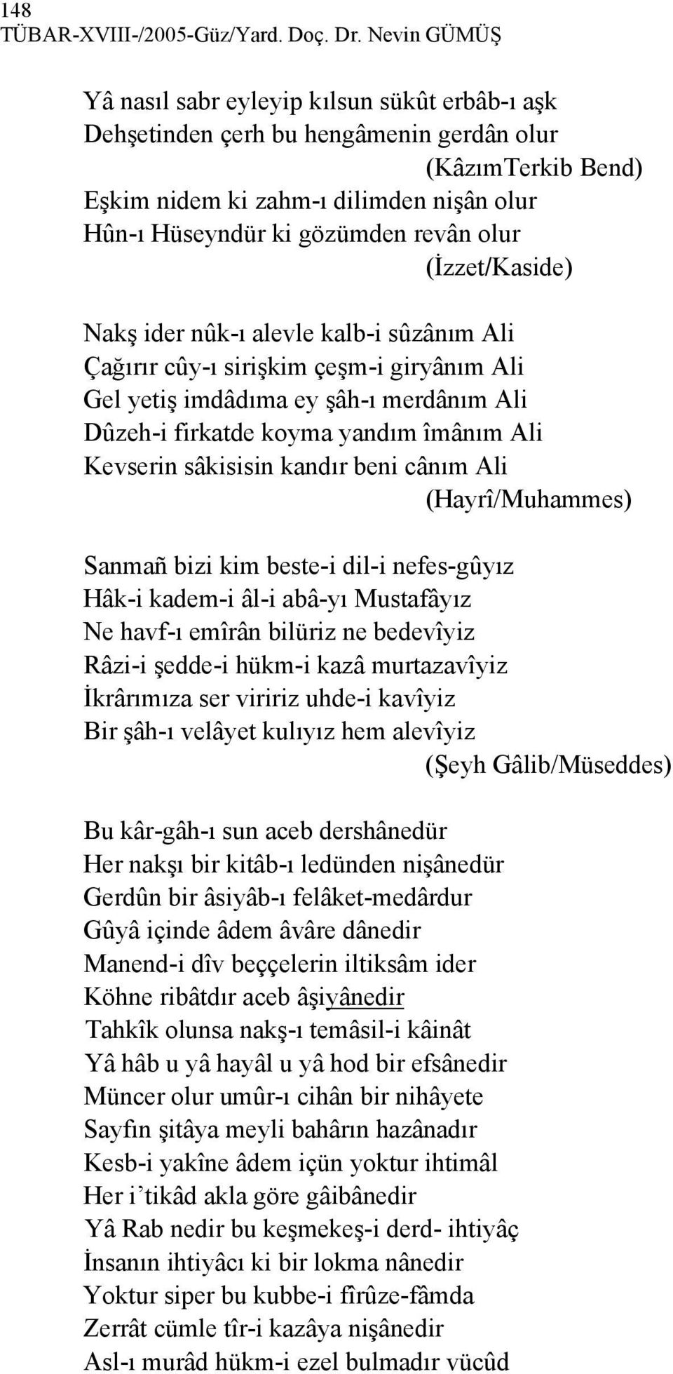 olur (İzzet/Kaside) Nakş ider nûk-ı alevle kalb-i sûzânım Ali Çağırır cûy-ı sirişkim çeşm-i giryânım Ali Gel yetiş imdâdıma ey şâh-ı merdânım Ali Dûzeh-i firkatde koyma yandım îmânım Ali Kevserin