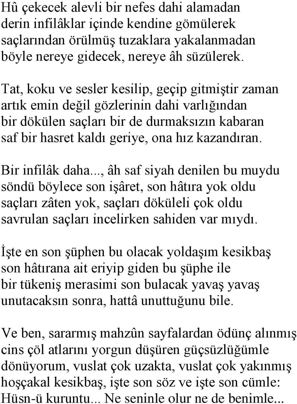 Bir infilâk daha..., âh saf siyah denilen bu muydu söndü böylece son işâret, son hâtıra yok oldu saçları zâten yok, saçları döküleli çok oldu savrulan saçları incelirken sahiden var mıydı.