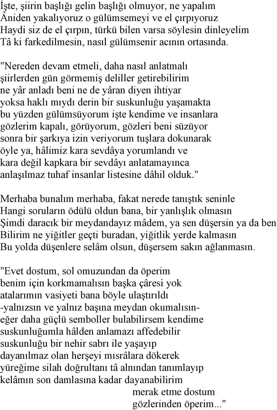 "Nereden devam etmeli, daha nasıl anlatmalı şiirlerden gün görmemiş deliller getirebilirim ne yâr anladı beni ne de yâran diyen ihtiyar yoksa haklı mıydı derin bir suskunluğu yaşamakta bu yüzden