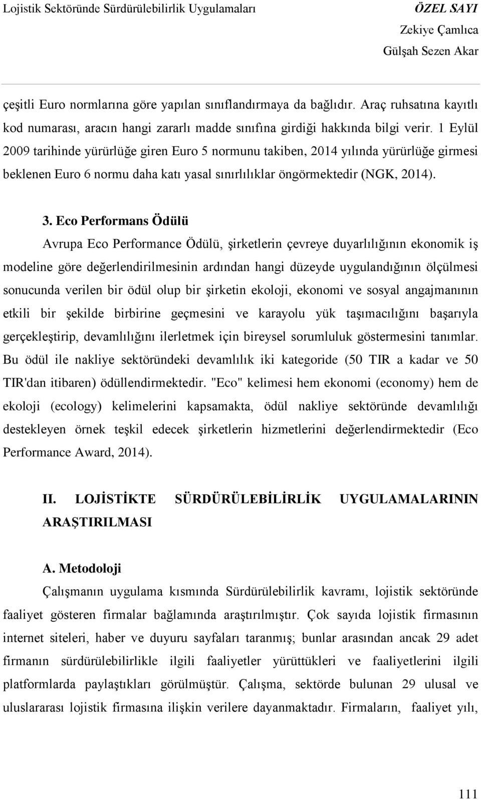 Eco Performans Ödülü Avrupa Eco Performance Ödülü, şirketlerin çevreye duyarlılığının ekonomik iş modeline göre değerlendirilmesinin ardından hangi düzeyde uygulandığının ölçülmesi sonucunda verilen