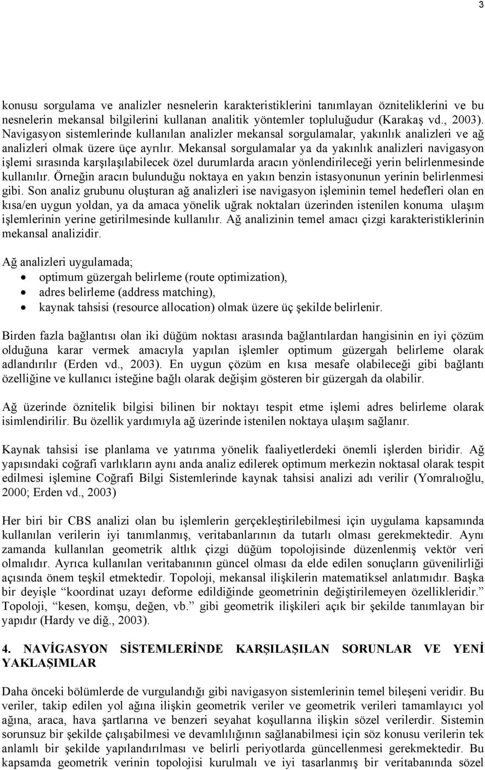 Mekansal sorgulamalar ya da yakınlık analizleri navigasyon işlemi sırasında karşılaşılabilecek özel durumlarda aracın yönlendirileceği yerin belirlenmesinde kullanılır.