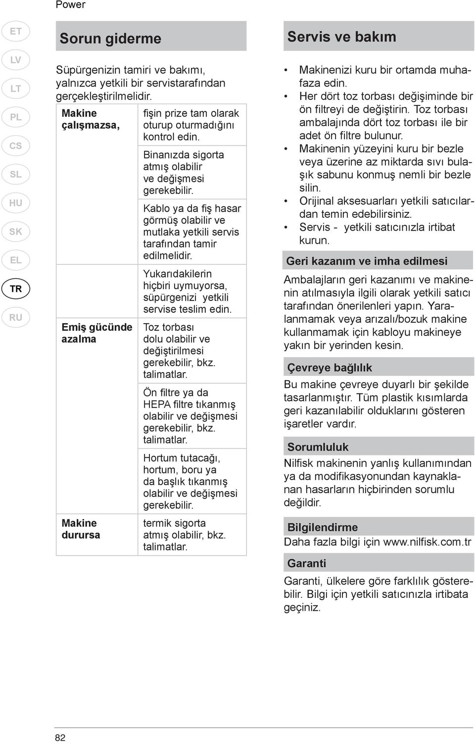 Kablo ya da fi ş hasar görmüş olabilir ve mutlaka yetkili servis tarafından tamir edilmelidir. Yukarıdakilerin hiçbiri uymuyorsa, süpürgenizi yetkili servise teslim edin.