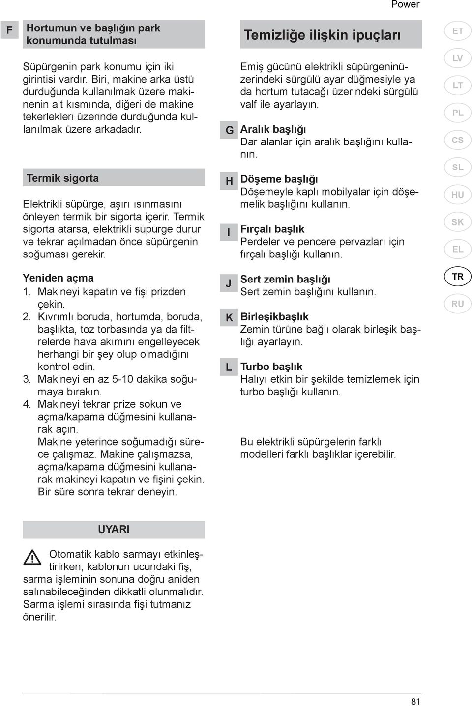 Termik sigorta Elektrikli süpürge, aşırı ısınmasını önleyen termik bir sigorta içerir. Termik sigorta atarsa, elektrikli süpürge durur ve tekrar açılmadan önce süpürgenin soğuması gerekir.