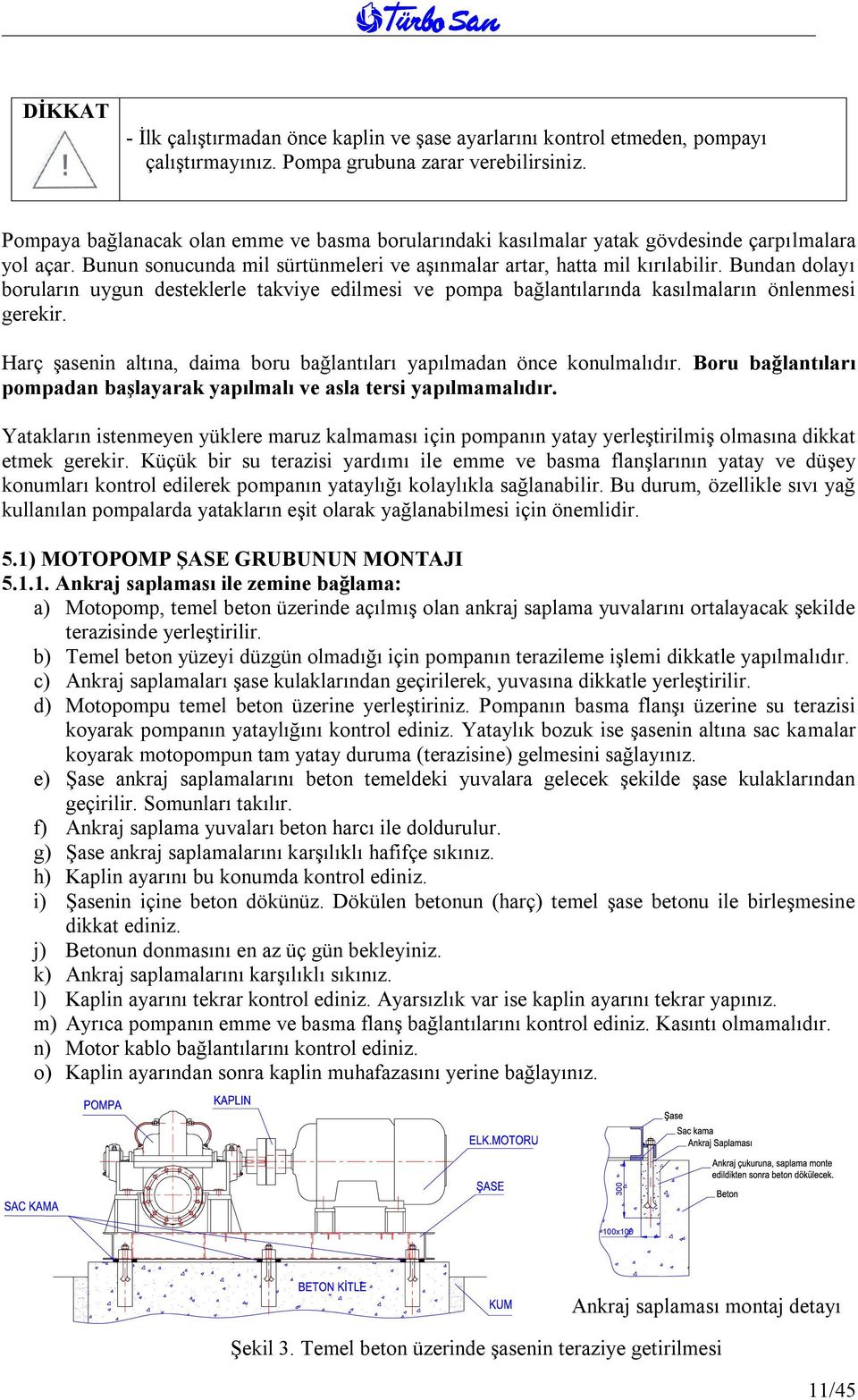 Bundan dolayı boruların uygun desteklerle takviye edilmesi ve pompa bağlantılarında kasılmaların önlenmesi gerekir. Harç şasenin altına, daima boru bağlantıları yapılmadan önce konulmalıdır.