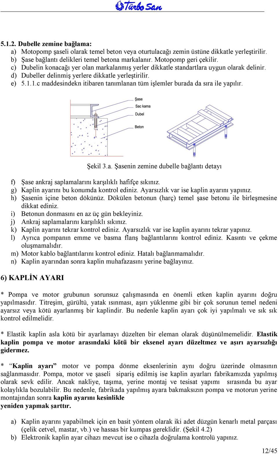 1.c maddesindekn itibaren tanımlanan tüm işlemler burada da sıra ile yapılır. Şekil 3.a. Şasenin zemine dubelle bağlantı detayı f) Şase ankraj saplamalarını karşılıklı hafifçe sıkınız.