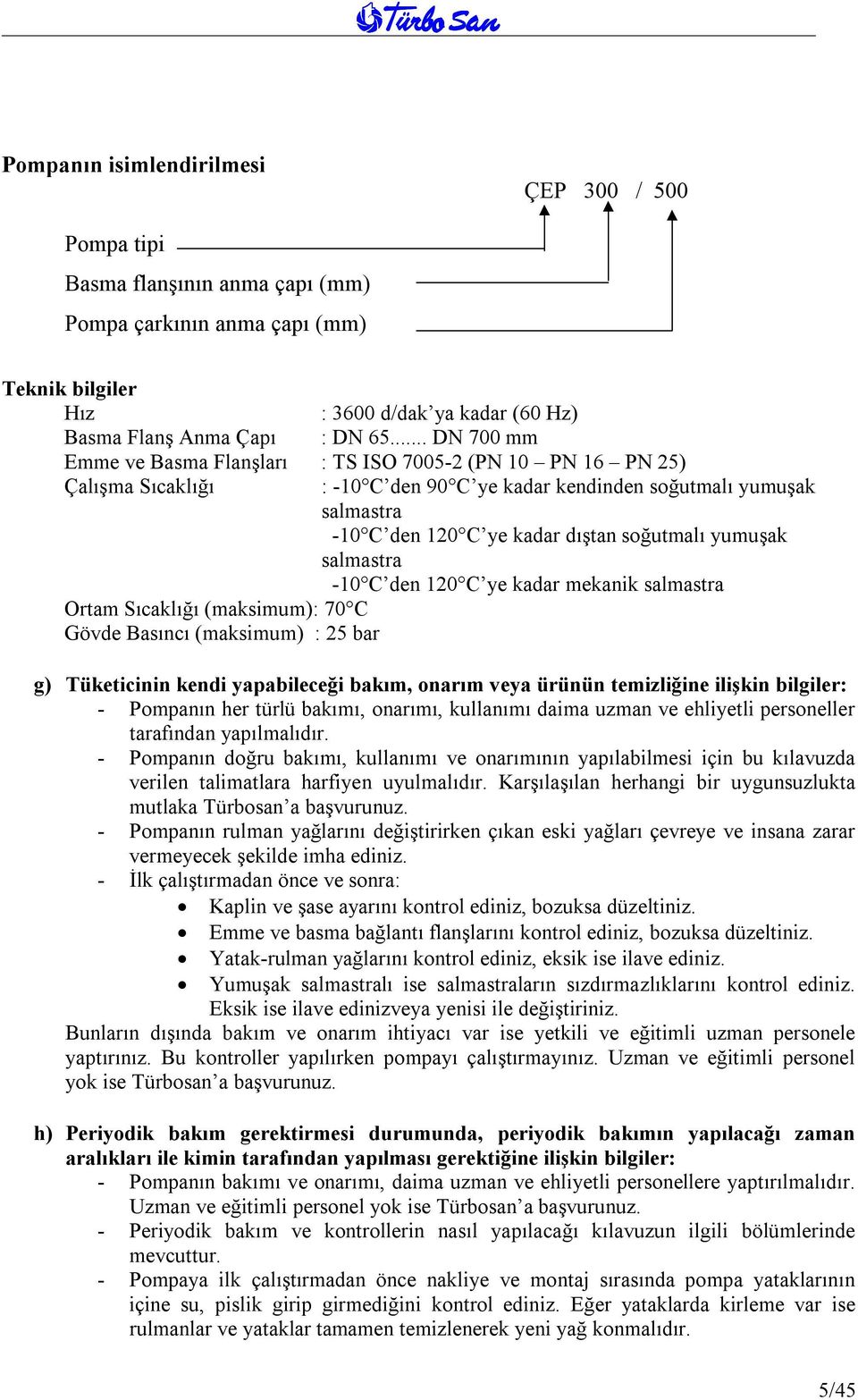 soğutmalı yumuşak salmastra -10 C den 120 C ye kadar dıştan soğutmalı yumuşak salmastra -10 C den 120 C ye kadar mekanik salmastra g) Tüketicinin kendi yapabileceği bakım, onarım veya ürünün