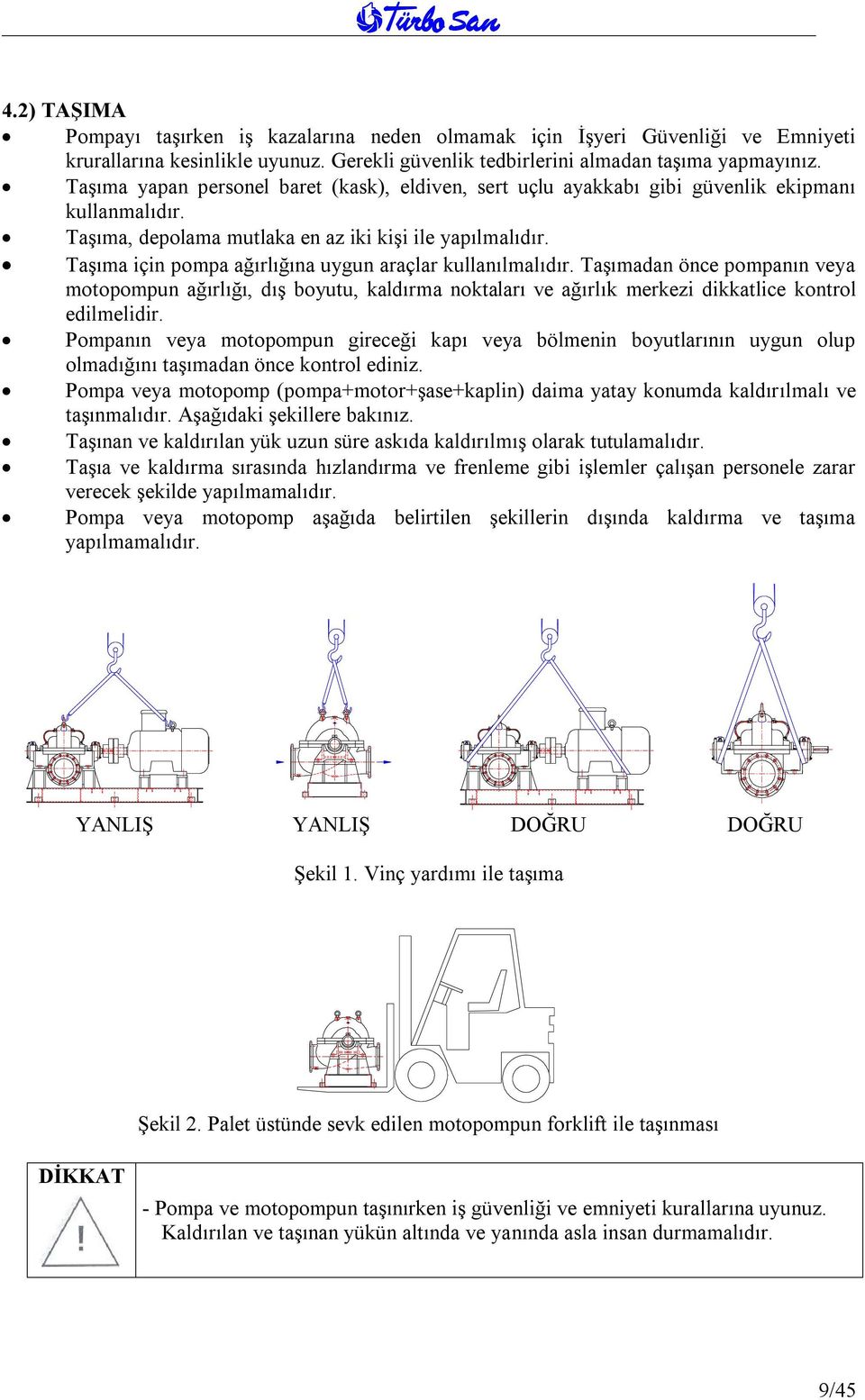 Taşıma için pompa ağırlığına uygun araçlar kullanılmalıdır. Taşımadan önce pompanın veya motopompun ağırlığı, dış boyutu, kaldırma noktaları ve ağırlık merkezi dikkatlice kontrol edilmelidir.