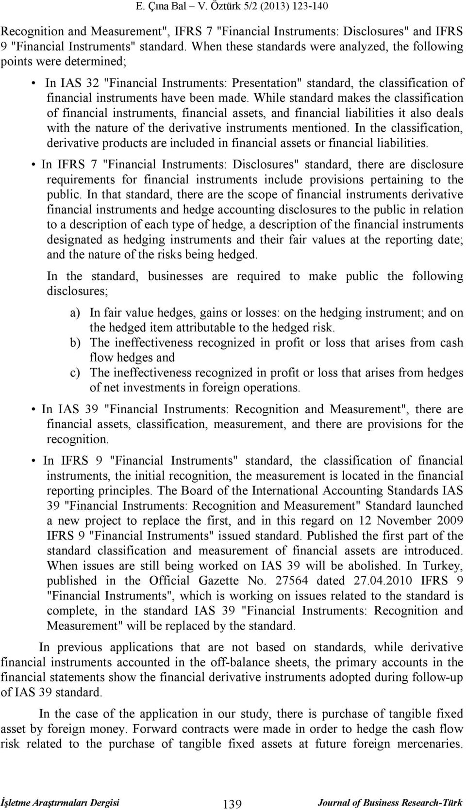 While standard makes the classification of financial instruments, financial assets, and financial liabilities it also deals with the nature of the derivative instruments mentioned.