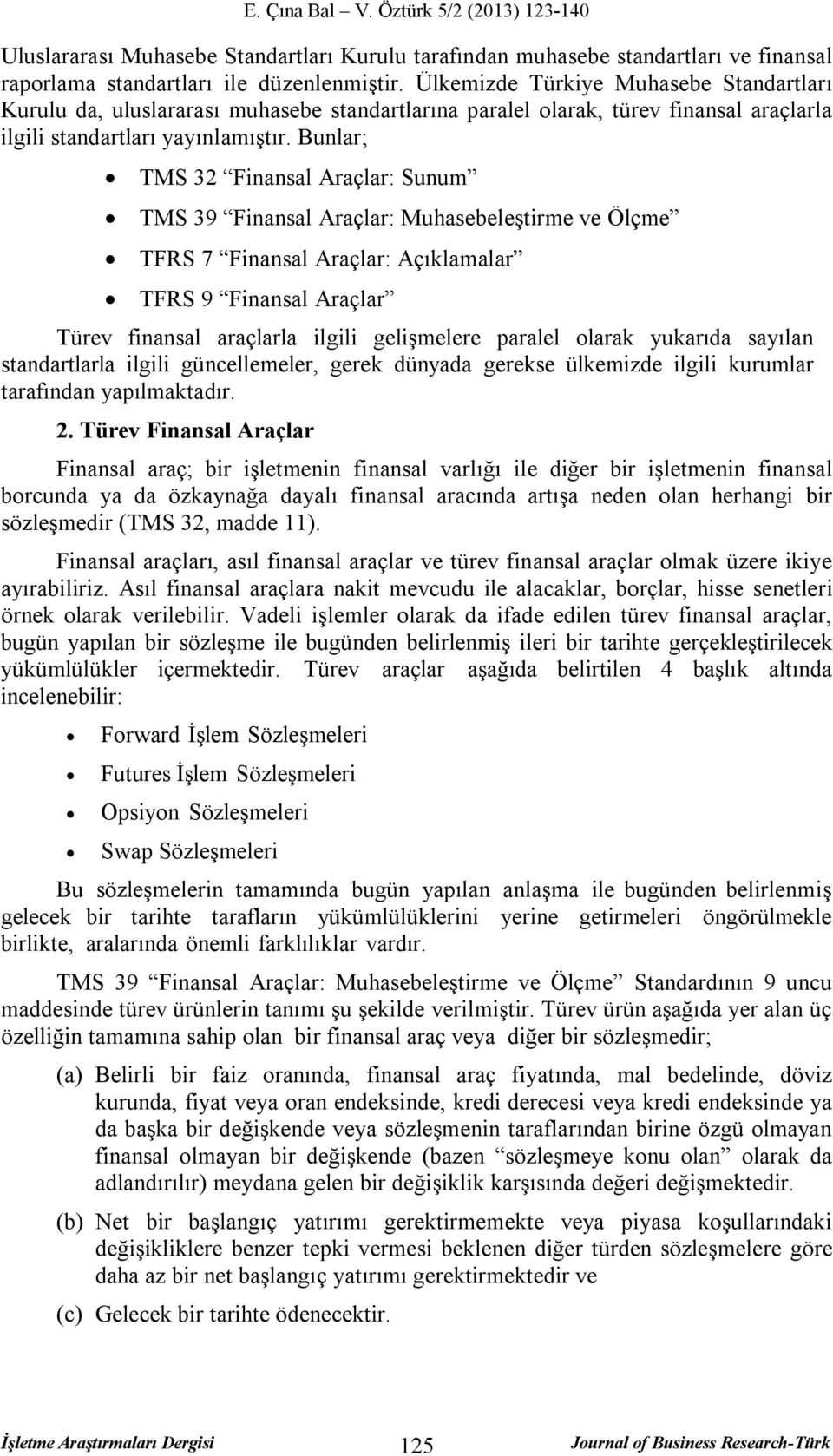 Bunlar; TMS 32 Finansal Araçlar: Sunum TMS 39 Finansal Araçlar: Muhasebeleştirme ve Ölçme TFRS 7 Finansal Araçlar: Açıklamalar TFRS 9 Finansal Araçlar Türev finansal araçlarla ilgili gelişmelere