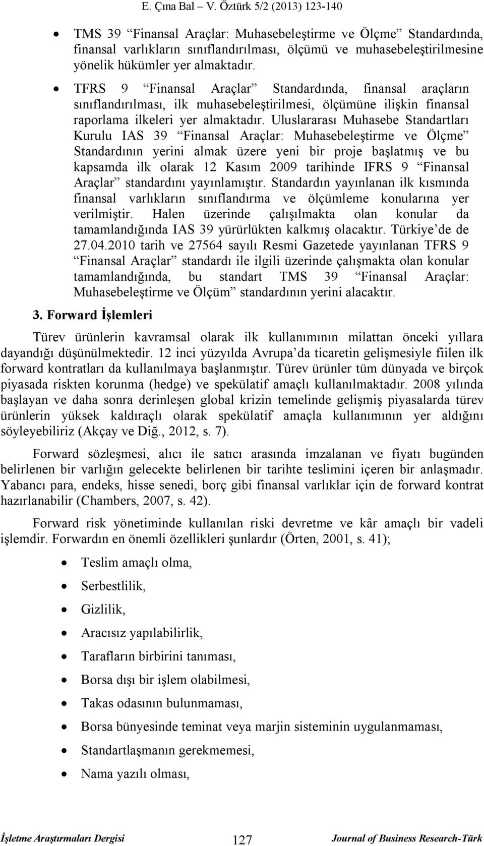 TFRS 9 Finansal Araçlar Standardında, finansal araçların sınıflandırılması, ilk muhasebeleştirilmesi, ölçümüne ilişkin finansal raporlama ilkeleri yer almaktadır.