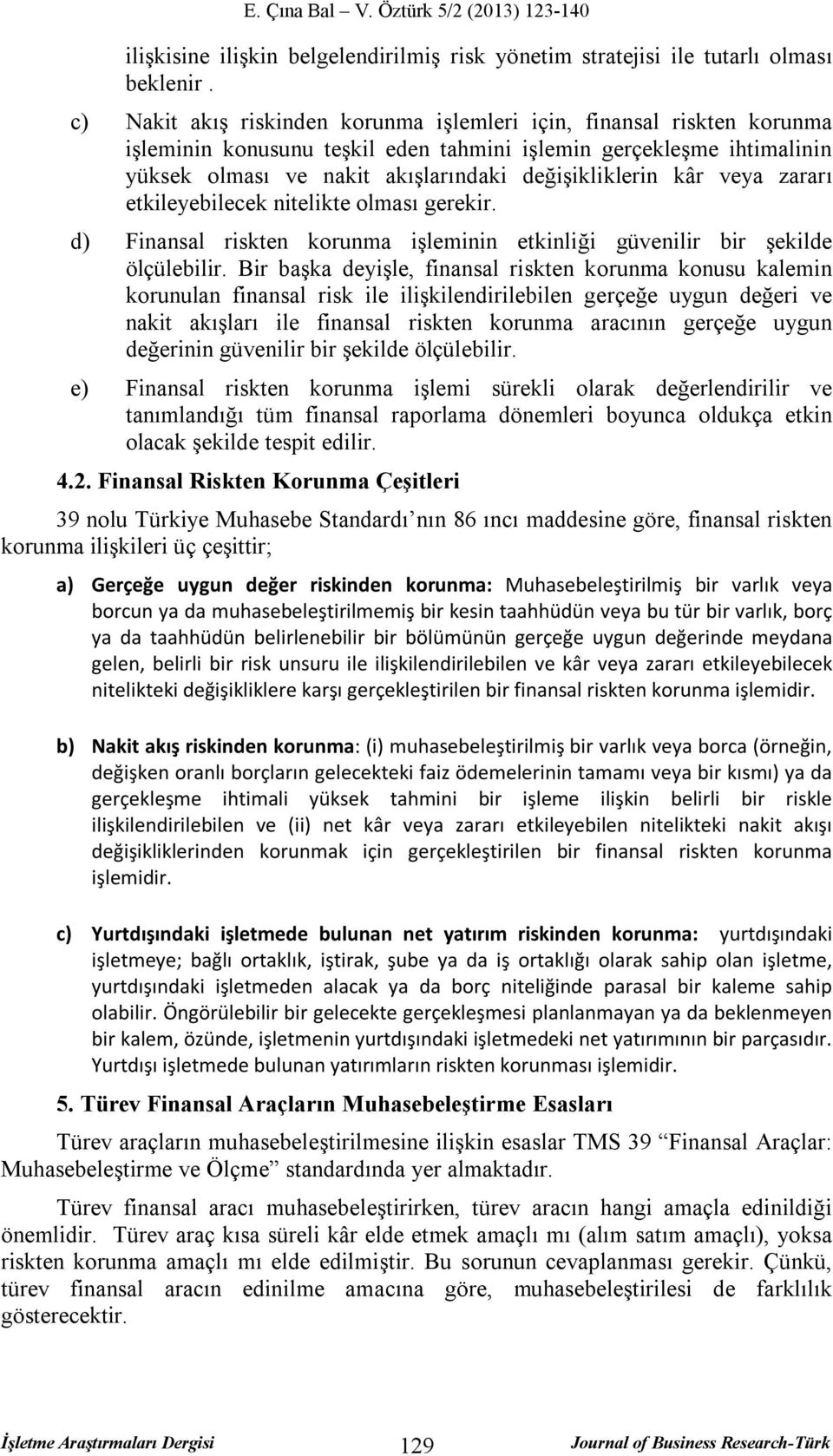 kâr veya zararı etkileyebilecek nitelikte olması gerekir. d) Finansal riskten korunma işleminin etkinliği güvenilir bir şekilde ölçülebilir.