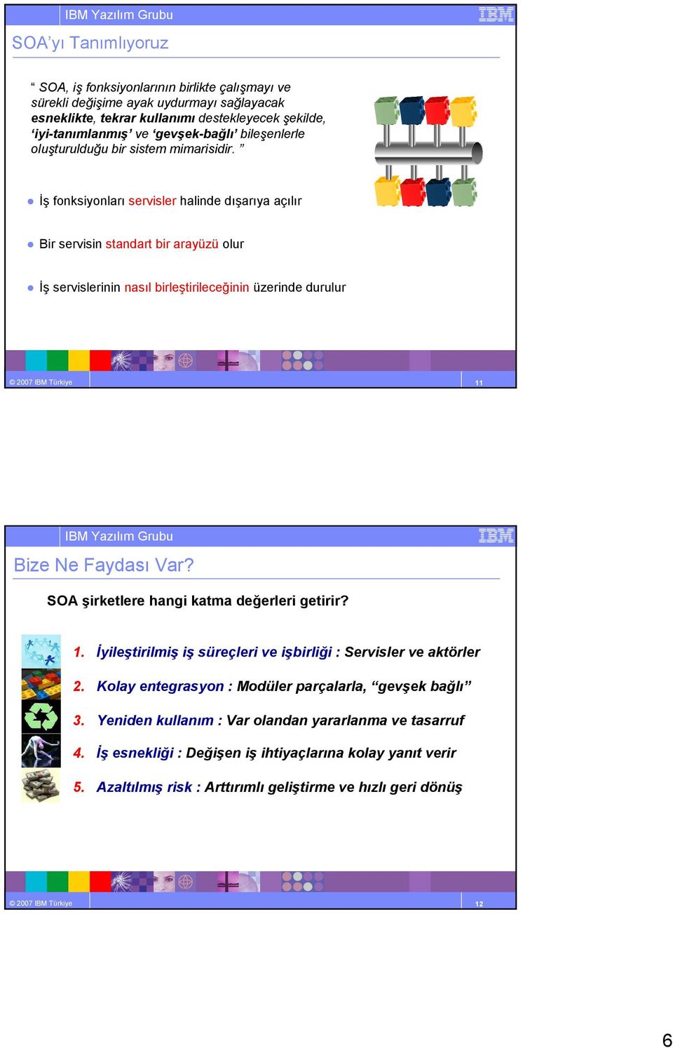 Đş fonksiyonları servisler halinde dışarıya açılır Bir servisin standart bir arayüzü olur Đş servislerinin nasıl birleştirileceğinin üzerinde durulur 2007 IBM Türkiye 11 Bize Ne Faydası Var?