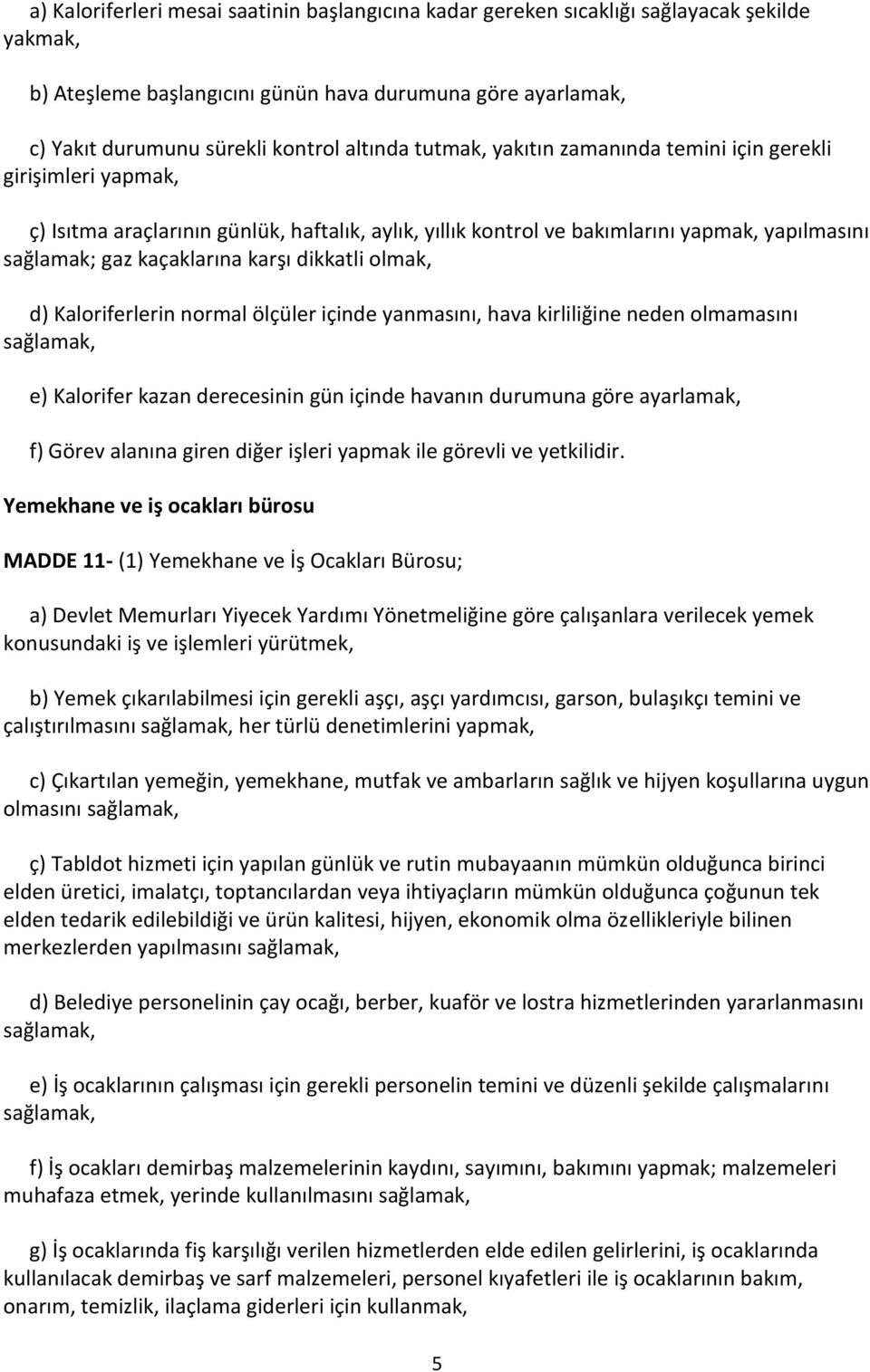 dikkatli olmak, d) Kaloriferlerin normal ölçüler içinde yanmasını, hava kirliliğine neden olmamasını sağlamak, e) Kalorifer kazan derecesinin gün içinde havanın durumuna göre ayarlamak, f) Görev