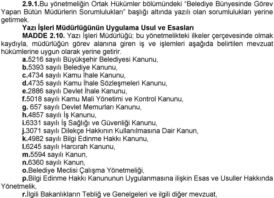 Yazı İşleri Müdürlüğü; bu yönetmelikteki ilkeler çerçevesinde olmak kaydıyla, müdürlüğün görev alanına giren iş ve işlemleri aşağıda belirtilen mevzuat hükümlerine uygun olarak yerine getirir. a.5216 sayılı Büyükşehir Belediyesi Kanunu, b.