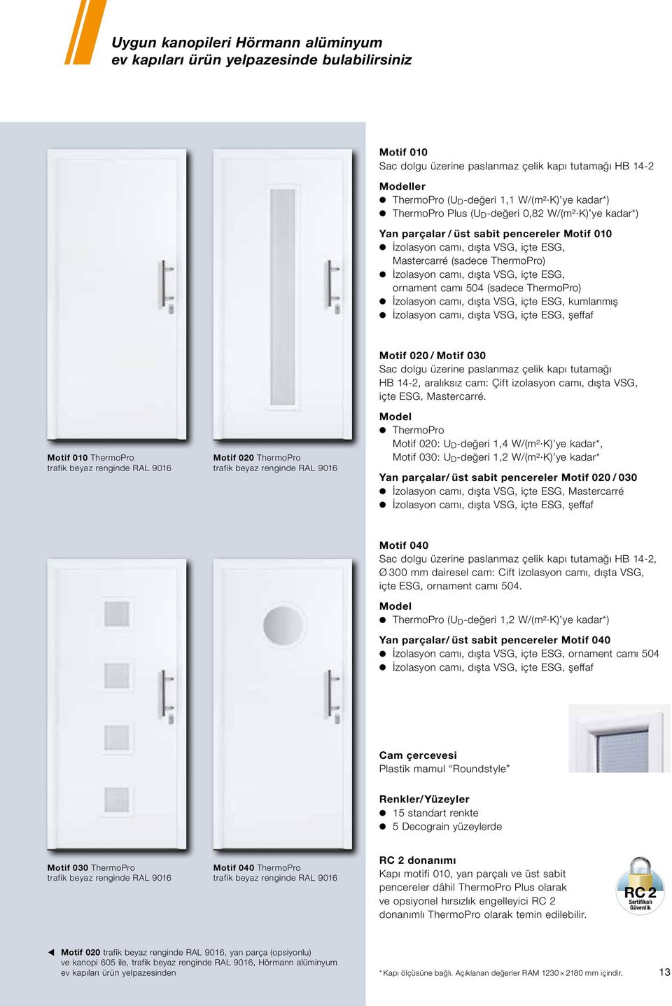 VSG, içte ESG, ornament camı 504 (sadece ThermoPro) İzolasyon camı, dışta VSG, içte ESG, kumlanmış İzolasyon camı, dışta VSG, içte ESG, şeffaf Motif 020 / Motif 030 Sac dolgu üzerine paslanmaz çelik