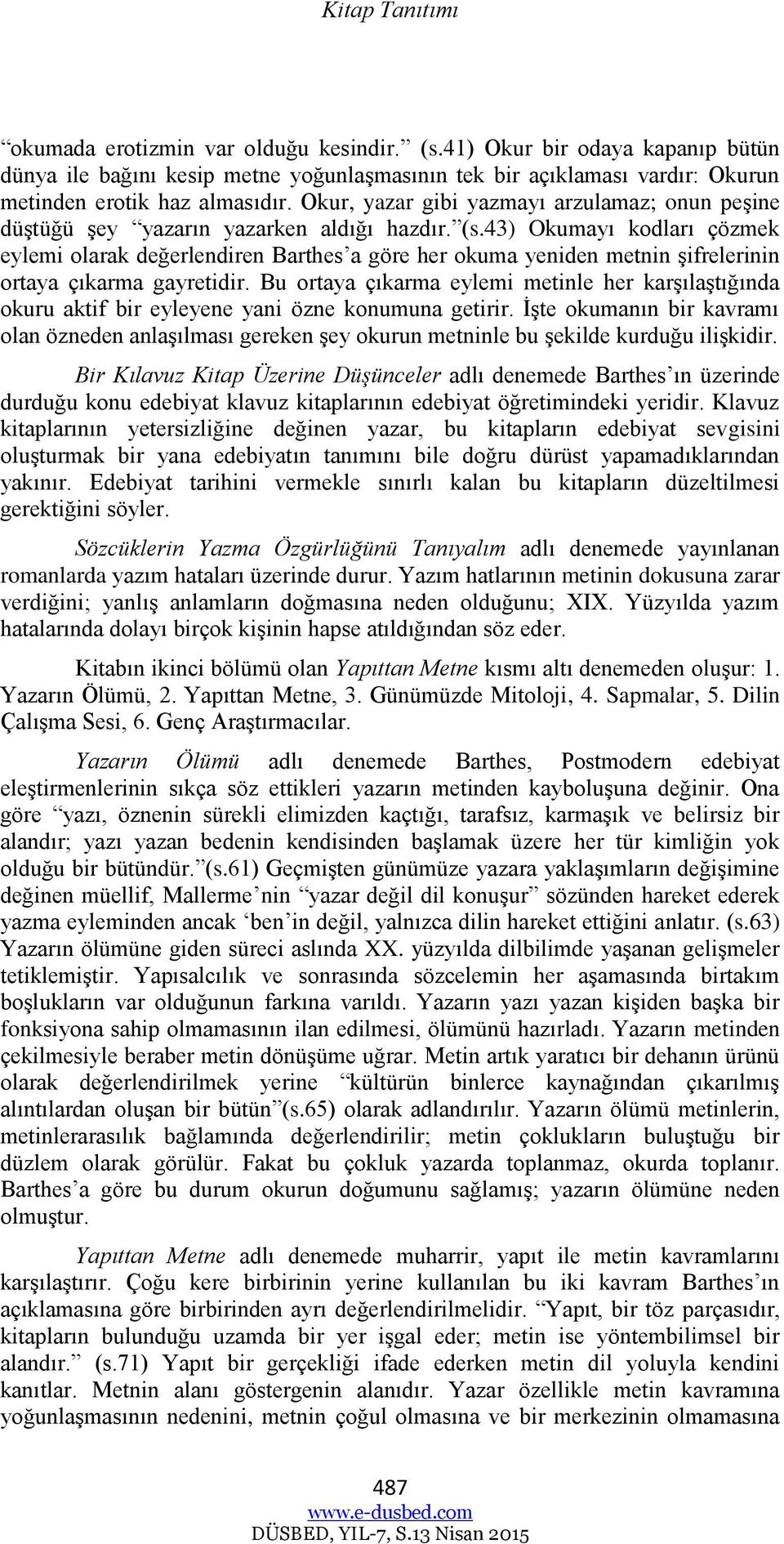 43) Okumayı kodları çözmek eylemi olarak değerlendiren Barthes a göre her okuma yeniden metnin şifrelerinin ortaya çıkarma gayretidir.