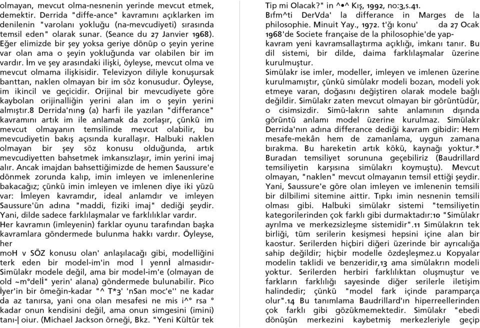 İm ve şey arasındaki ilişki, öyleyse, mevcut olma ve mevcut olmama ilişkisidir. Televizyon diliyle konuşursak banttan, naklen olmayan bir im söz konusudur. Öyleyse, im ikincil ve geçicidir.