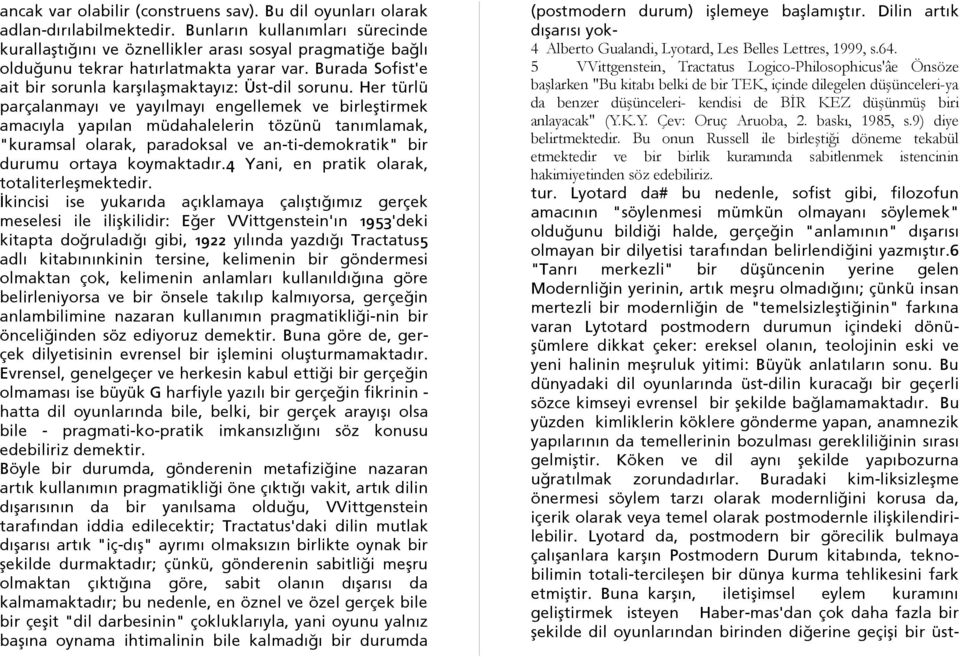 Her türlü parçalanmayı ve yayılmayı engellemek ve birleştirmek amacıyla yapılan müdahalelerin tözünü tanımlamak, "kuramsal olarak, paradoksal ve an-ti-demokratik" bir durumu ortaya koymaktadır.