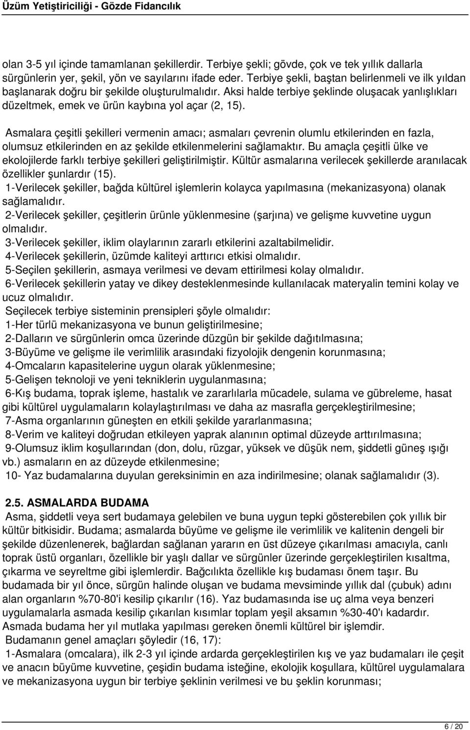 Asmalara çeşitli şekilleri vermenin amacı; asmaları çevrenin olumlu etkilerinden en fazla, olumsuz etkilerinden en az şekilde etkilenmelerini sağlamaktır.