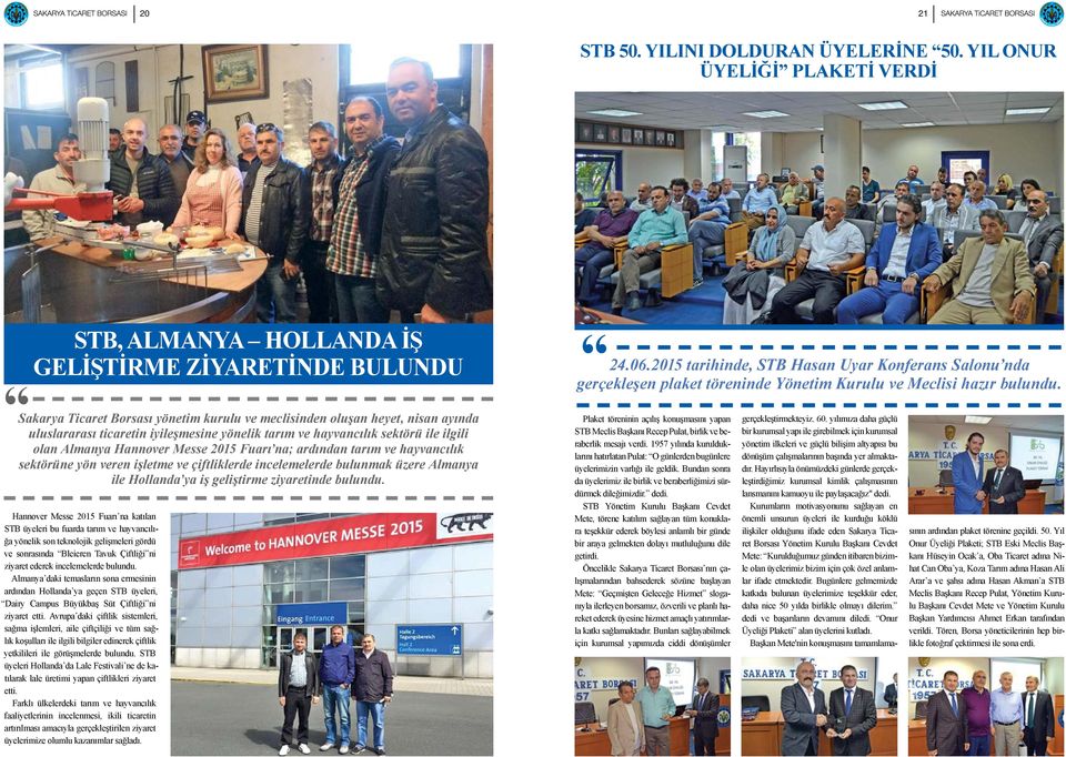 iyileşmesine yönelik tarım ve hayvancılık sektörü ile ilgili olan Almanya Hannover Messe 2015 Fuarı na; ardından tarım ve hayvancılık sektörüne yön veren işletme ve çiftliklerde incelemelerde