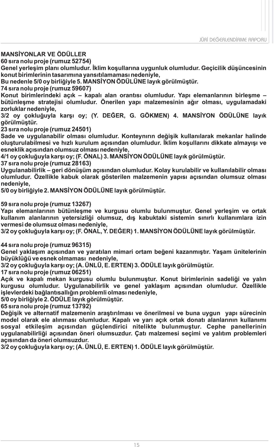 74 sıra nolu proje (rumuz 59607) Konut birimlerindeki açık kapalı alan orantısı olumludur. Yapı elemanlarının birleşme bütünleşme stratejisi olumludur.