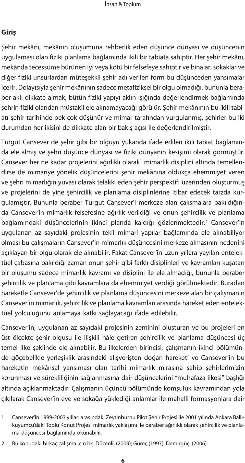 Dolayısıyla şehir mekânının sadece metafiziksel bir olgu olmadığı, bununla beraber aklı dikkate almak, bütün fiziki yapıyı aklın ışığında değerlendirmek bağlamında şehrin fiziki olandan müstakil ele