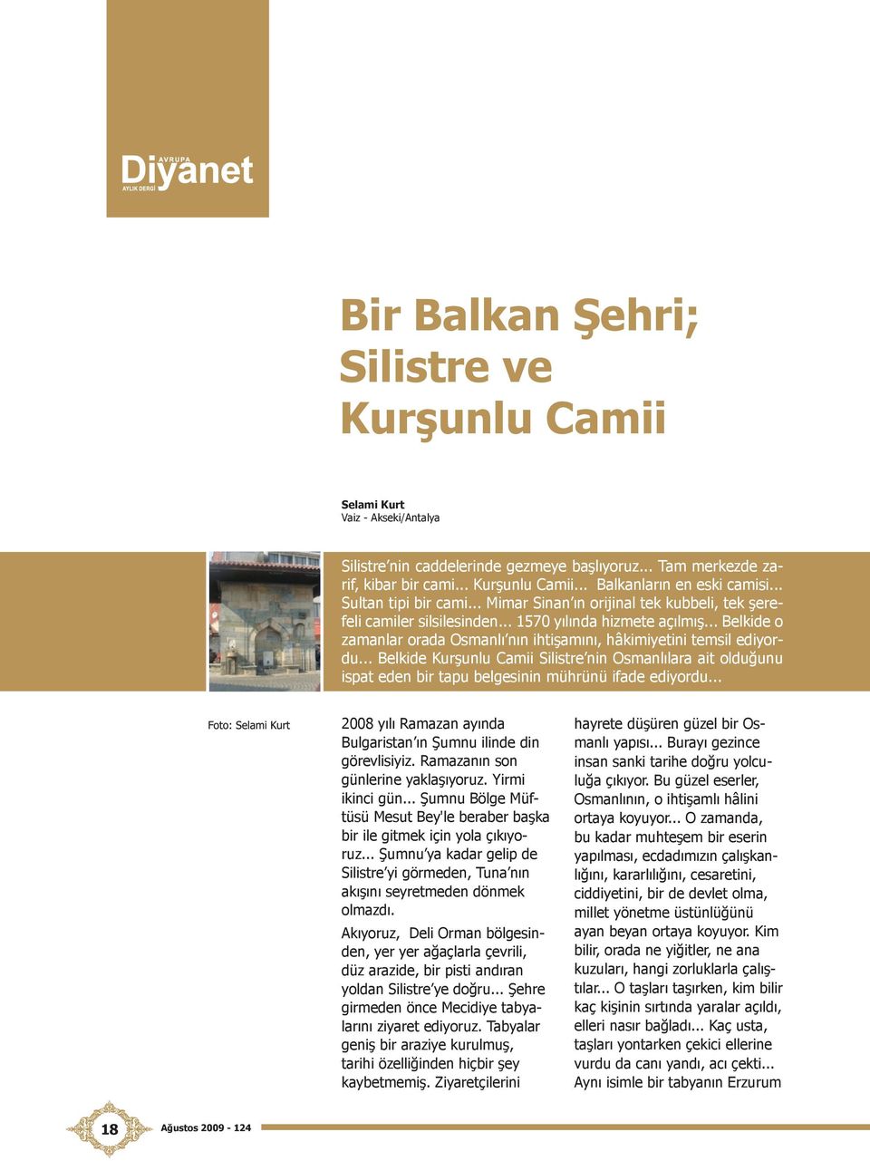 .. Belkide o zamanlar orada Osmanlı nın ihtişamını, hâkimiyetini temsil ediyordu... Belkide Kurşunlu Camii Silistre nin Osmanlılara ait olduğunu ispat eden bir tapu belgesinin mührünü ifade ediyordu.