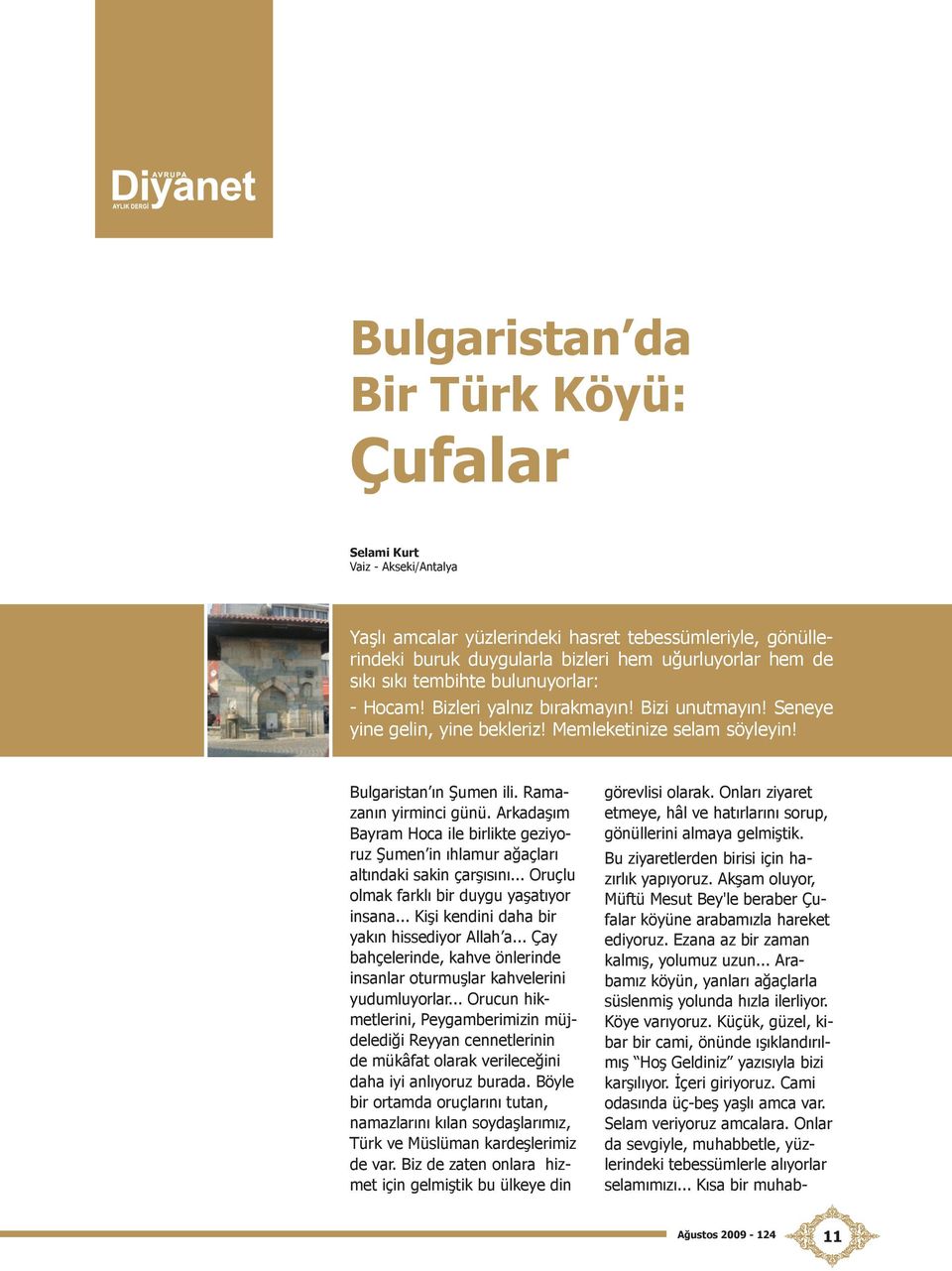 Arkadaşım Bayram Hoca ile birlikte geziyoruz Şumen in ıhlamur ağaçları altındaki sakin çarşısını... Oruçlu olmak farklı bir duygu yaşatıyor insana... Kişi kendini daha bir yakın hissediyor Allah a.