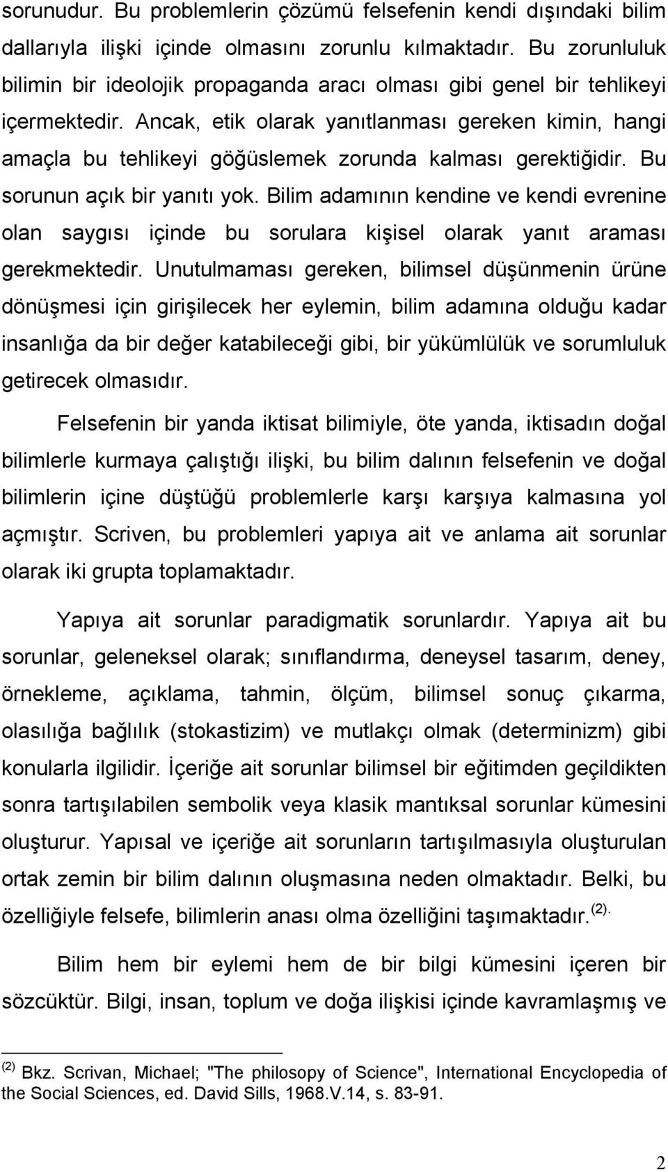 Ancak, etik olarak yanıtlanması gereken kimin, hangi amaçla bu tehlikeyi göğüslemek zorunda kalması gerektiğidir. Bu sorunun açık bir yanıtı yok.