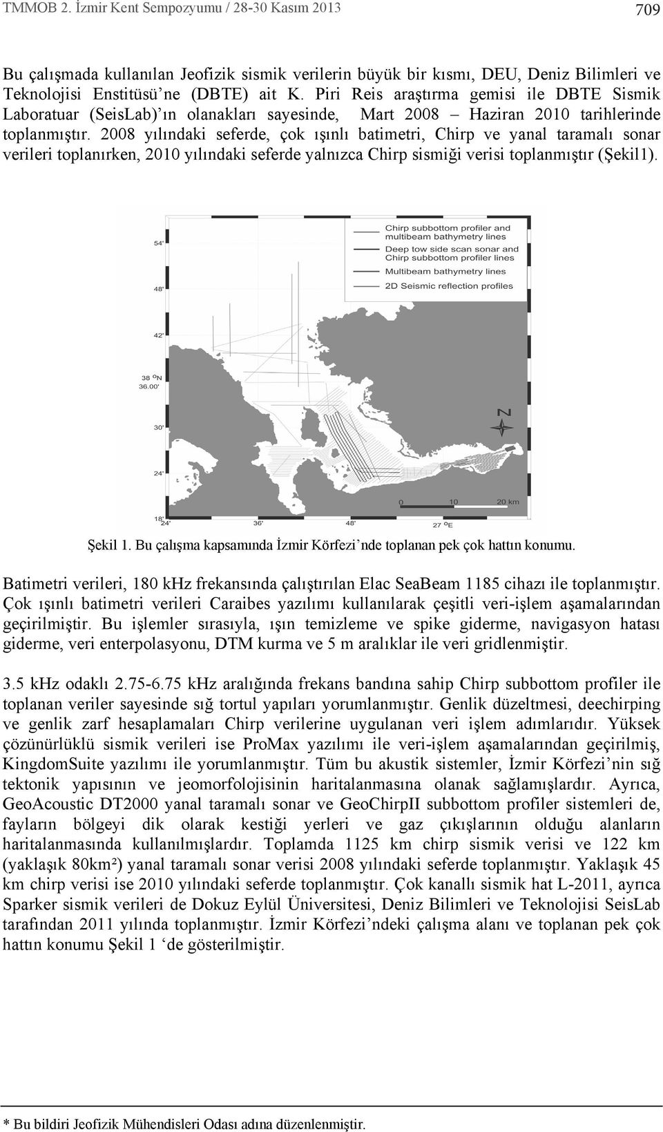 2008 y l ndaki seferde, çok ş nl batimetri, Chirp ve yanal taramal sonar verileri toplan rken, 2010 y l ndaki seferde yaln zca Chirp sismiği verisi toplanm şt r (Şekil1). Şekil 1.