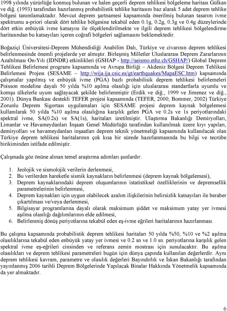 Mevcut deprem şartnamesi kapsamında önerilmiş bulunan tasarım ivme spektrumu a-priori olarak dört tehlike bölgesine tekabül eden 0.1g, 0.2g, 0.3g ve 0.