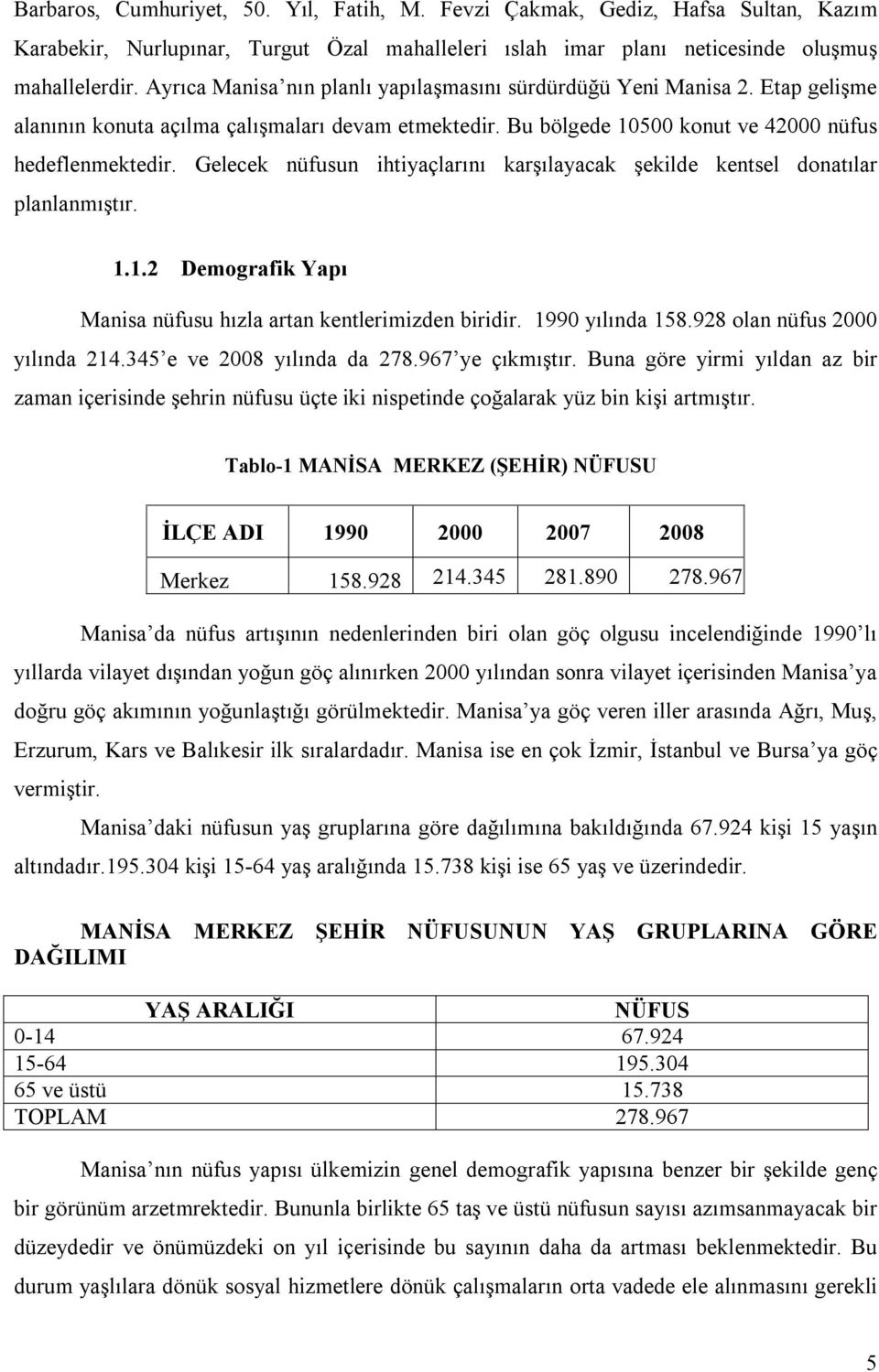 Gelecek nüfusun ihtiyaçlarını karşılayacak şekilde kentsel donatılar planlanmıştır. 1.1.2 Demografik Yapı Manisa nüfusu hızla artan kentlerimizden biridir. 1990 yılında 158.