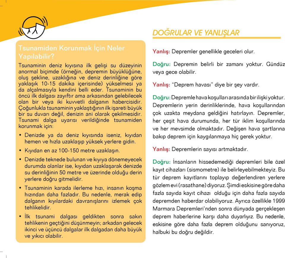 alçalmasıyla kendini belli eder. Tsunaminin bu öncü ilk dalgası zayıftır ama arkasından gelebilecek olan bir veya iki kuvvetli dalganın habercisidir.